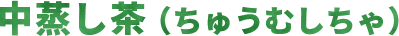 中蒸し茶（ちゅうむしちゃ）
